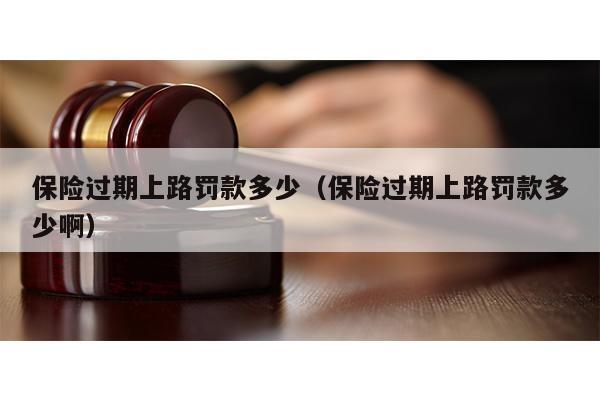 保险过期上路怎么处罚 车辆保险过期上路怎么处罚