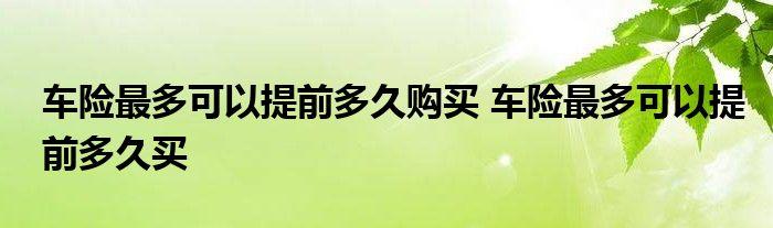 保险能提前多久买 车险一般提前几天买比较合适