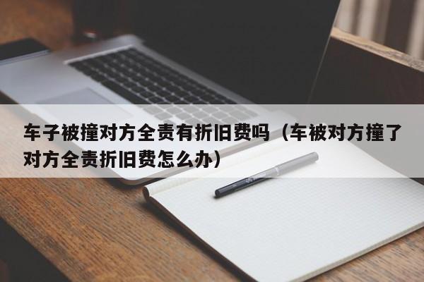 新车被撞如何索赔折旧费 新车被撞了对方全责有折旧费吗